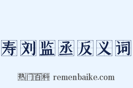 寿刘监丞反义词是什么意思的图片